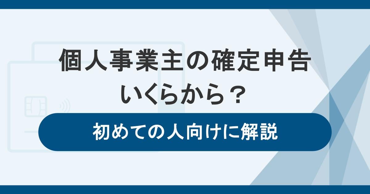 個人事業主の確定申告はいくらから?初めての人向けにやり方を解説