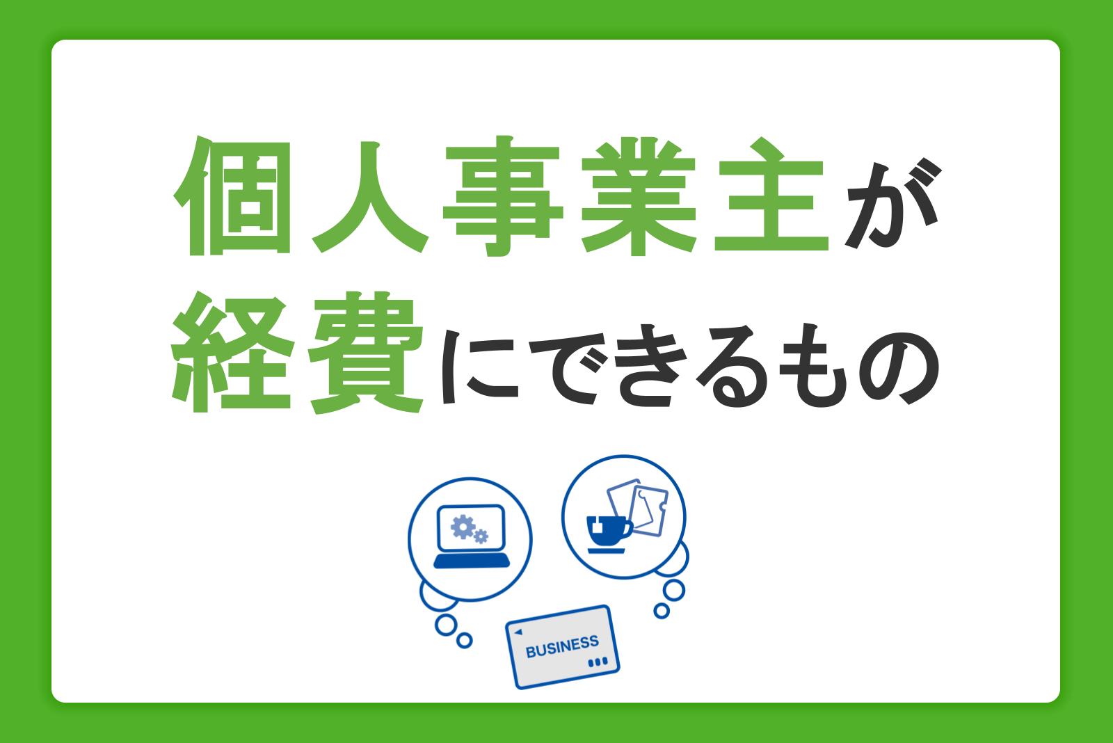 個人事業主が経費にできるもの・できないもの一覧｜計上できる上限金額・範囲を解説
