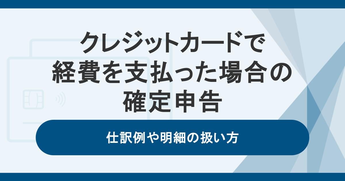 クレジットカードで経費を支払った場合の確定申告|仕訳例や明細の扱い方