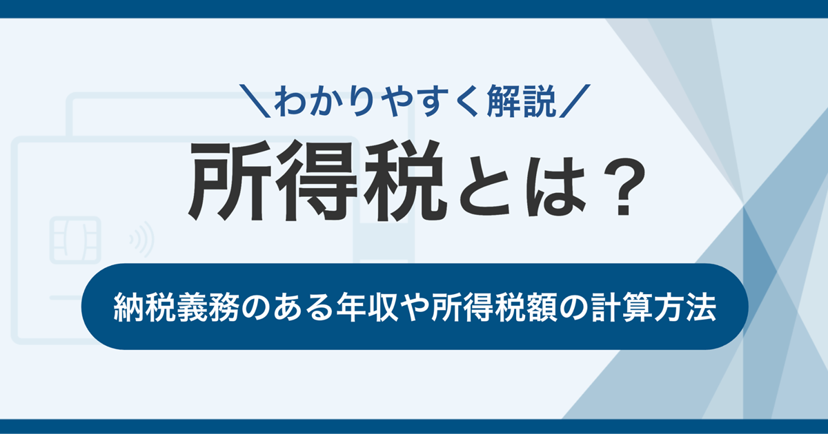 所得税とは。納税義務のある年収や所得税額の計算方法をわかりやすく解説