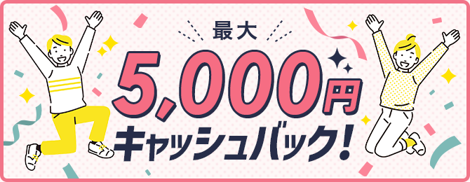 �ő�5,000�~�L���b�V���o�b�N�I