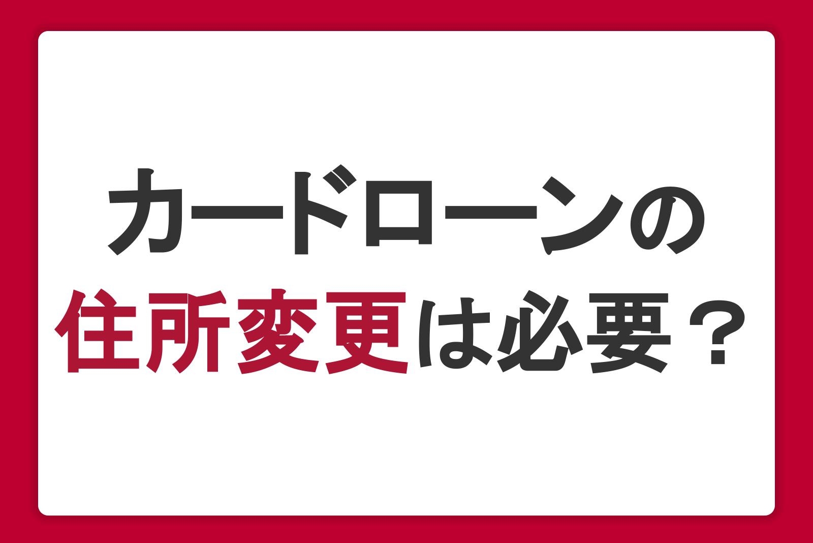 カードローン利用時の住所変更は必要？引っ越しや転職での手続きを解説