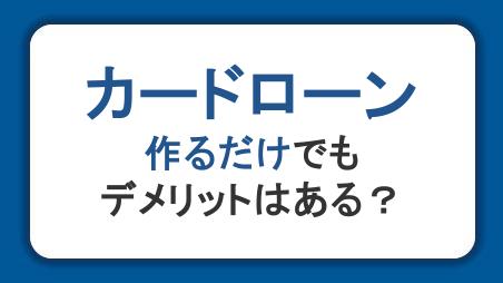 カードローンを作るだけでもデメリットはある？信用情報への影響や便利な使い方を紹介