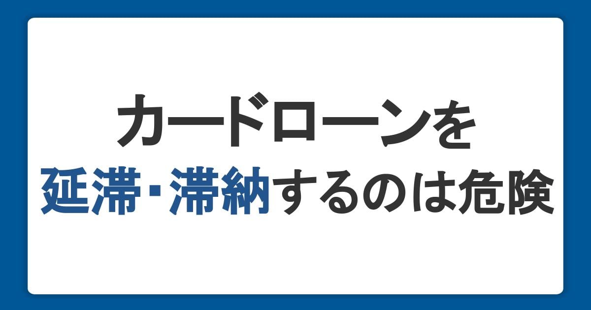 カードローンの返済を延滞・滞納するのは危険！考えられるリスクとは