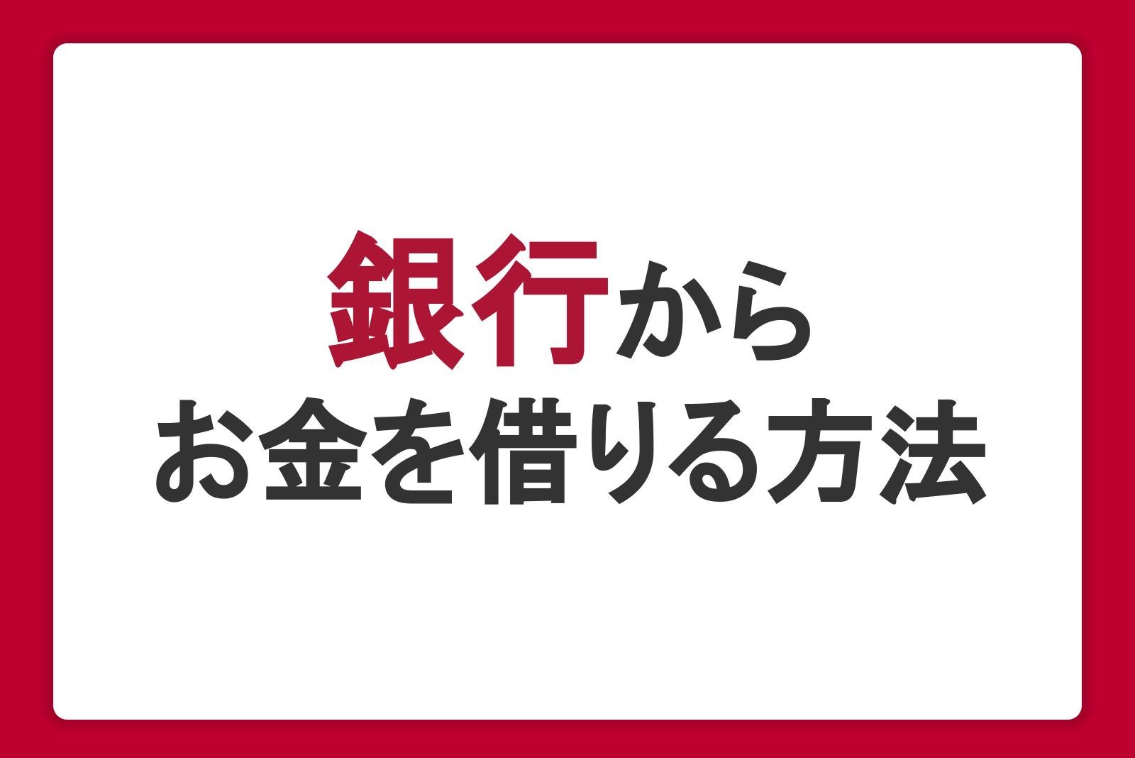 銀行からお金を借りる方法。ローンの種類や審査・必要書類を解説