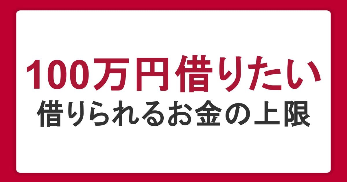 100万円借りたいときの5つの方法。審査基準や借りられるお金の上限も紹介