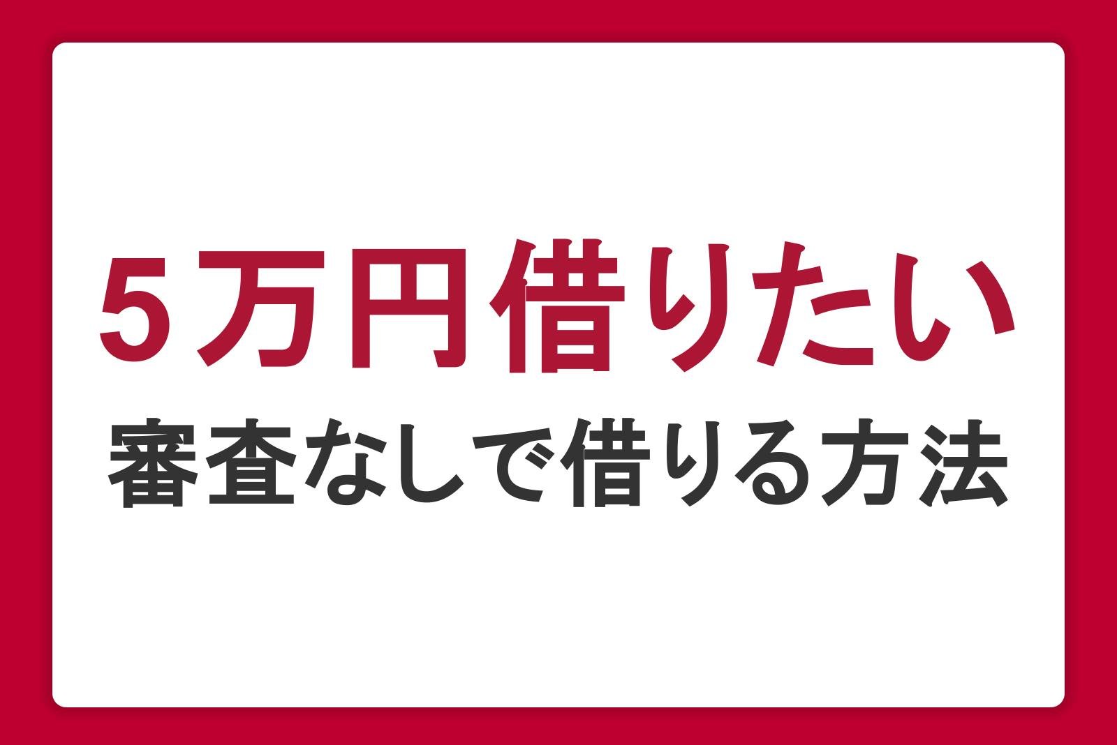 5万円借りたいときの対処法は？審査なしでお金を借りる方法も紹介