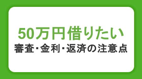 50万円借りる方法まとめ｜即日融資の方法や審査・金利・返済の注意点も紹介