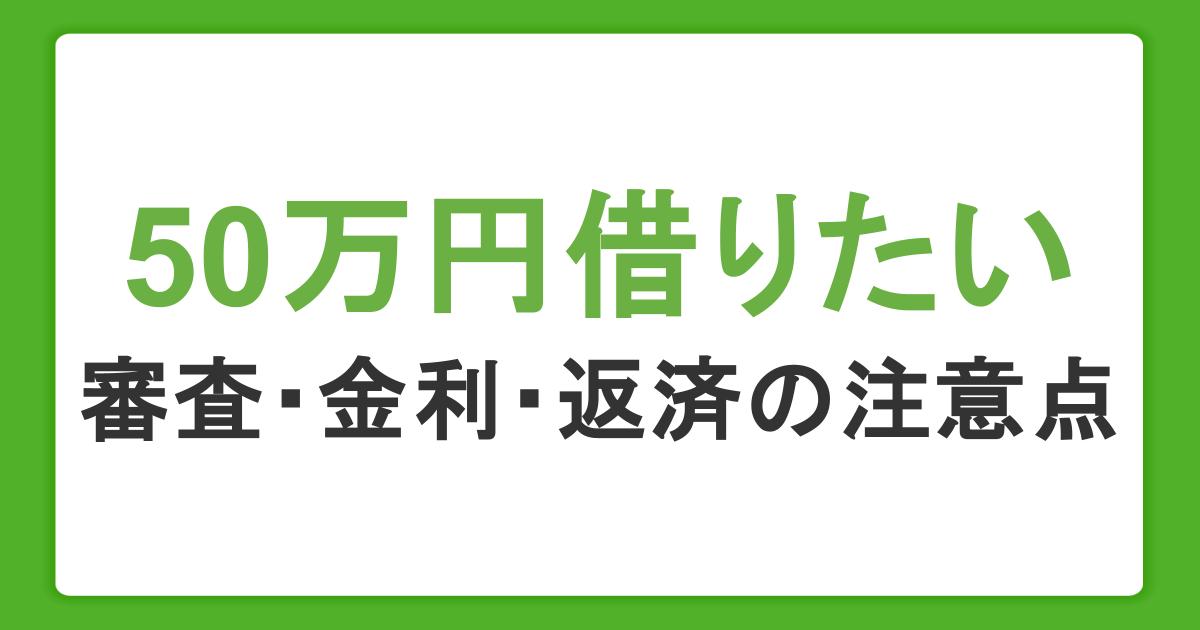 50万円借りる方法まとめ｜即日融資の方法や審査・金利・返済の注意点も紹介