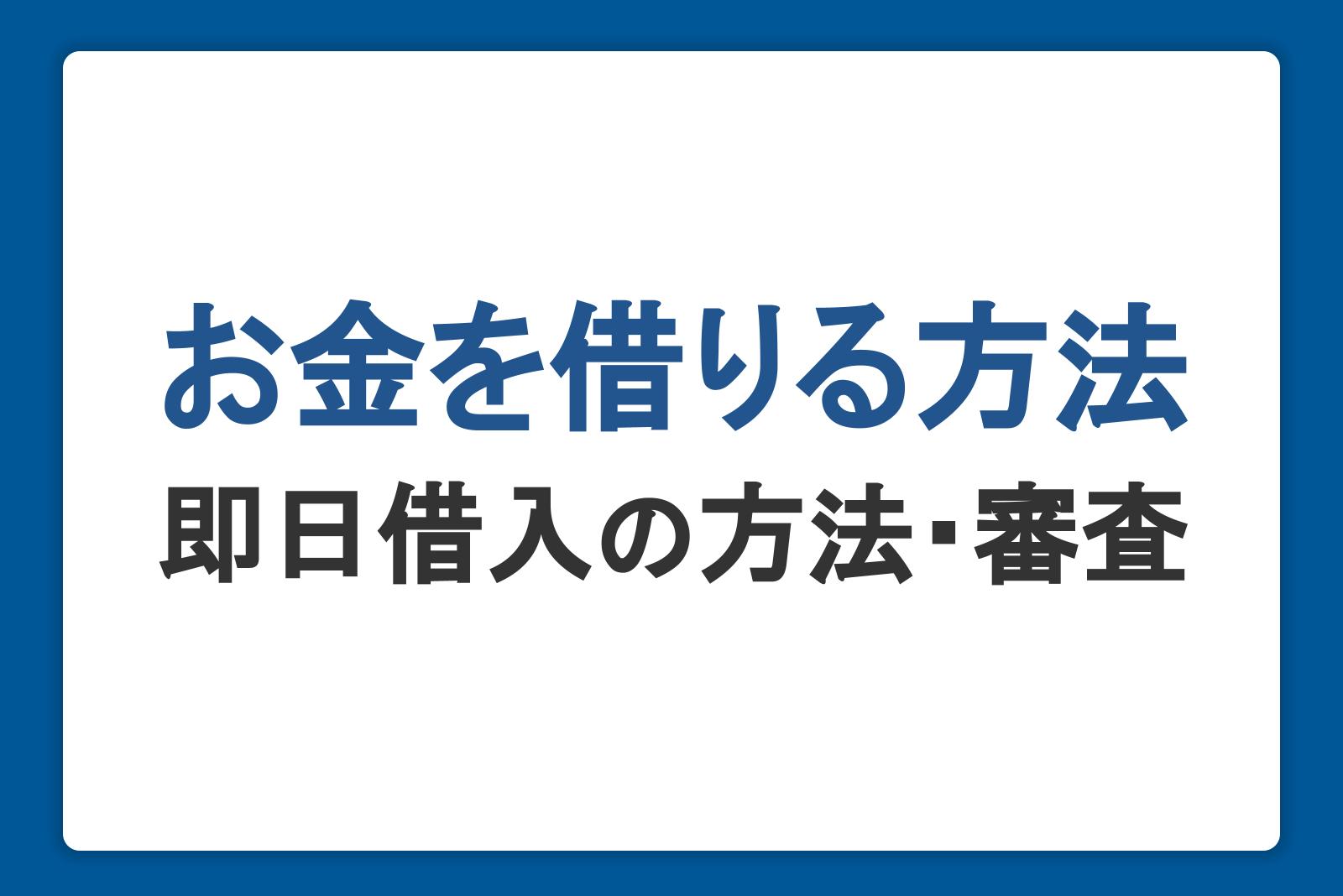 お金を借りる方法一覧。即日借り入れの手段や審査について解説