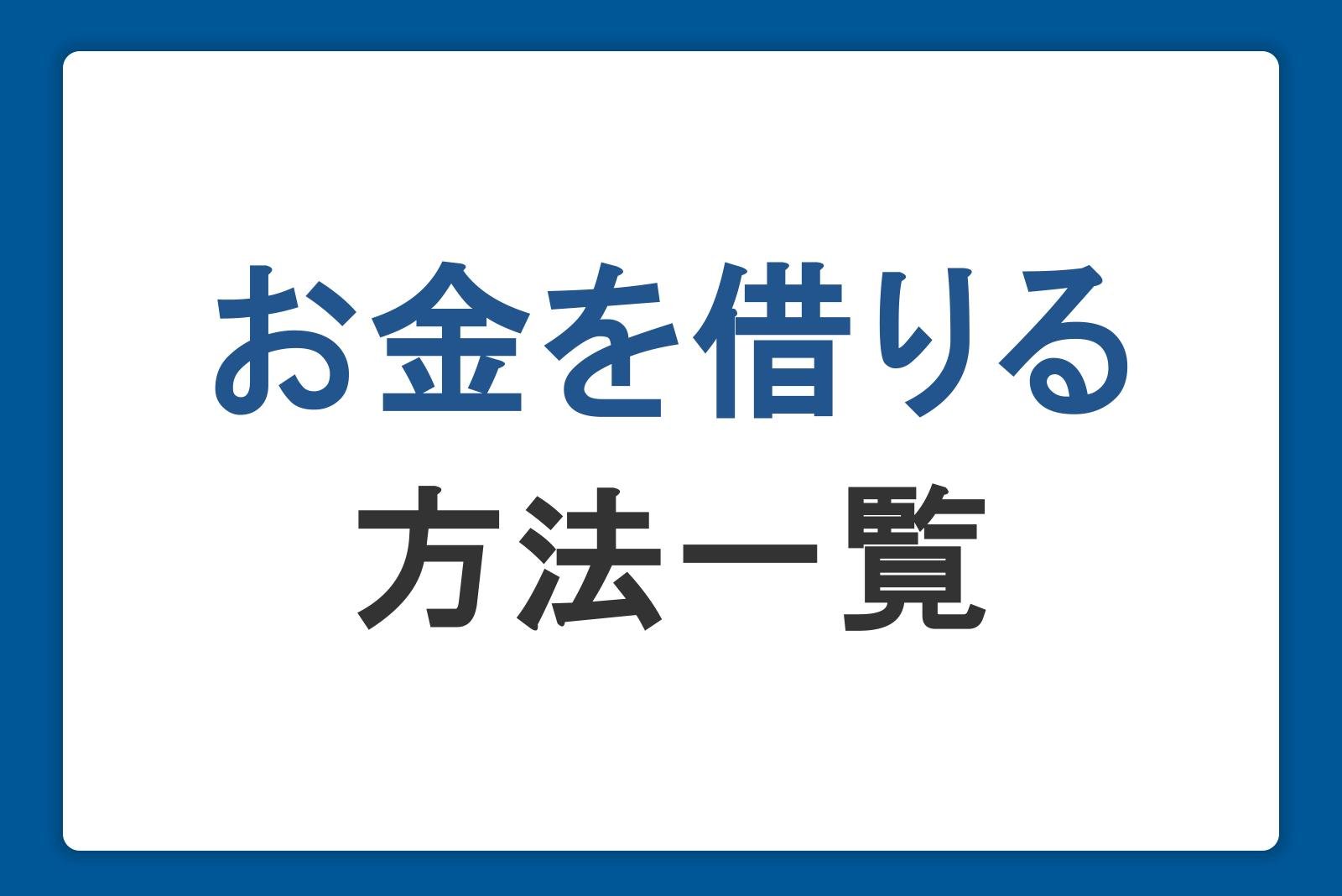 お金を借りる方法一覧。即日借入の方法・審査・学生や無職の人へのおすすめ融資方法も解説