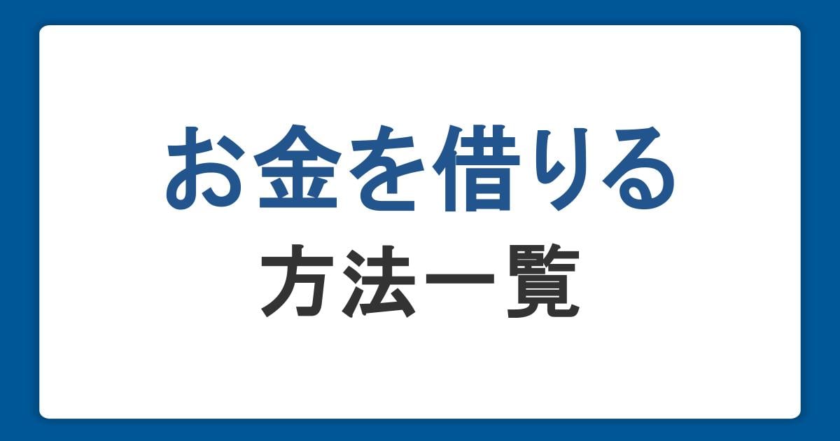 お金を借りる方法一覧。即日借入の方法・審査・学生や無職の方の融資も解説