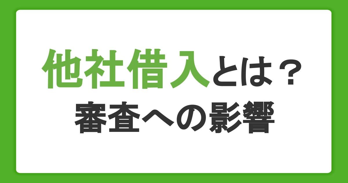 他社借入とは？申告の必要性と注意点、審査への影響を解説