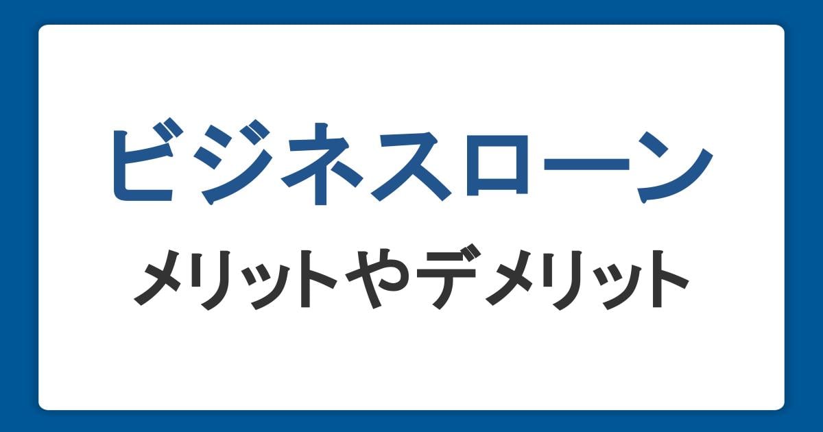 法人向けのビジネスローンとは?メリットやデメリット・事業者が審査されることを解説