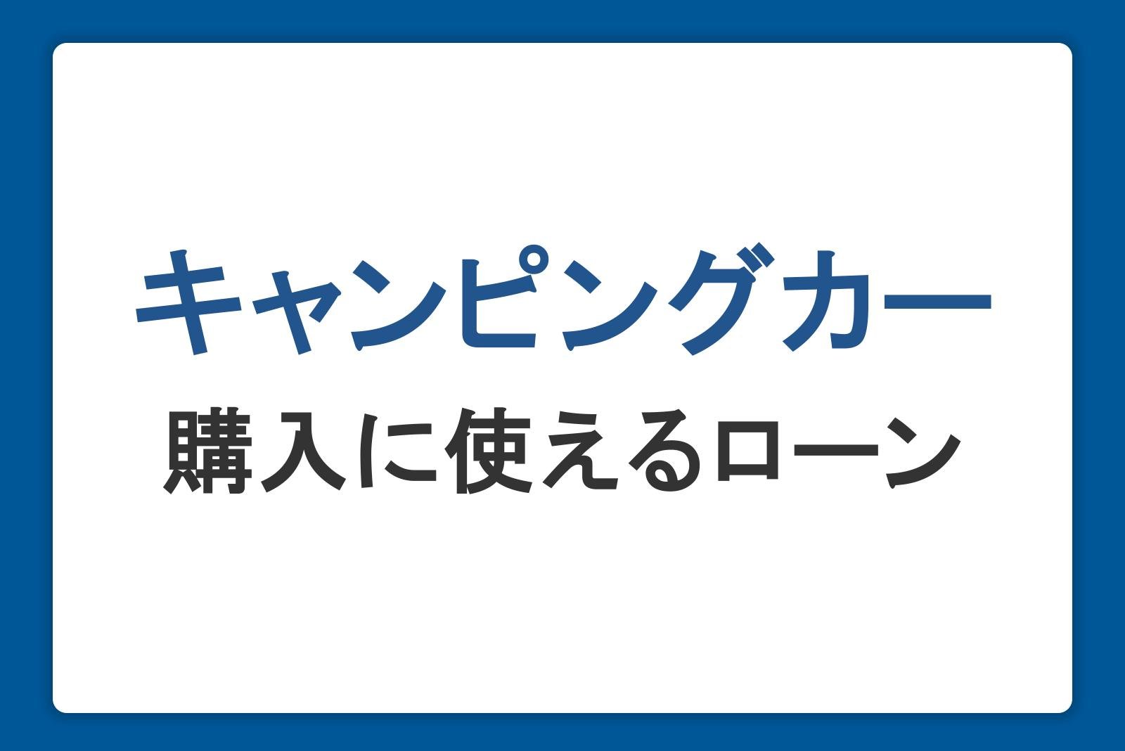 夢のキャンピングカー購入に使えるローンの種類や気になる金利、返済シミュレーションを紹介
