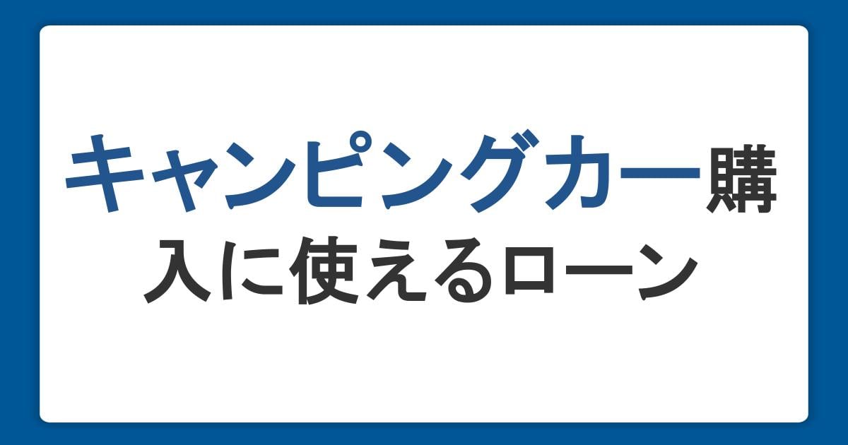 夢のキャンピングカー購入に使えるローンの種類や気になる金利、返済シミュレーションを紹介