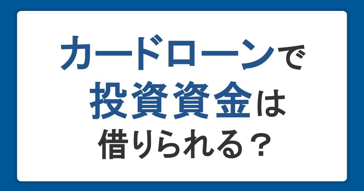 カードローンで投資資金は借りられる?借りたお金を投資に使うデメリットと注意点