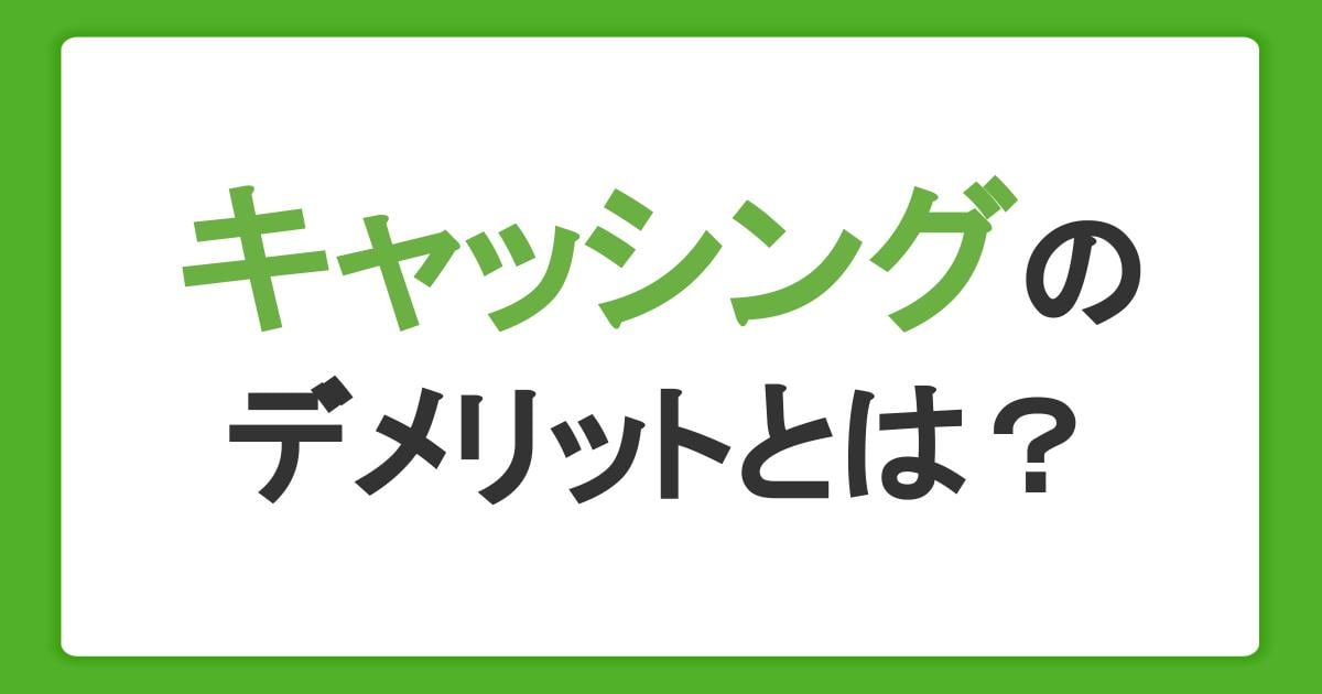 キャッシングのデメリットとは?上手な借り入れ方やメリット、返済までの流れを解説