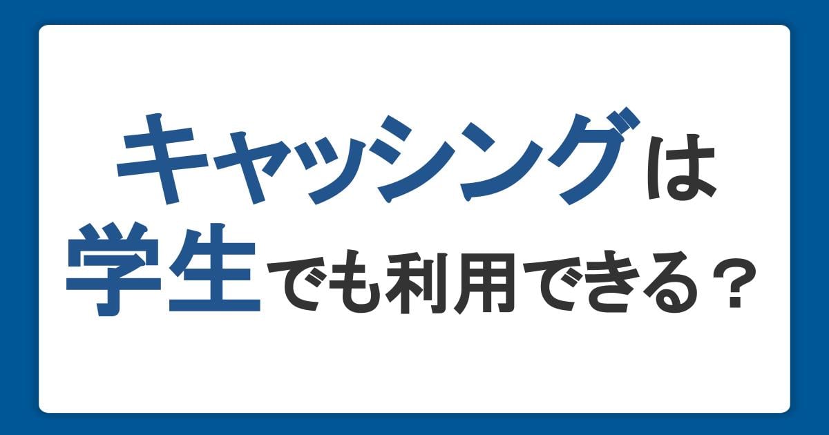 キャッシングは学生でも利用できる?申し込みや返済の注意点を解説