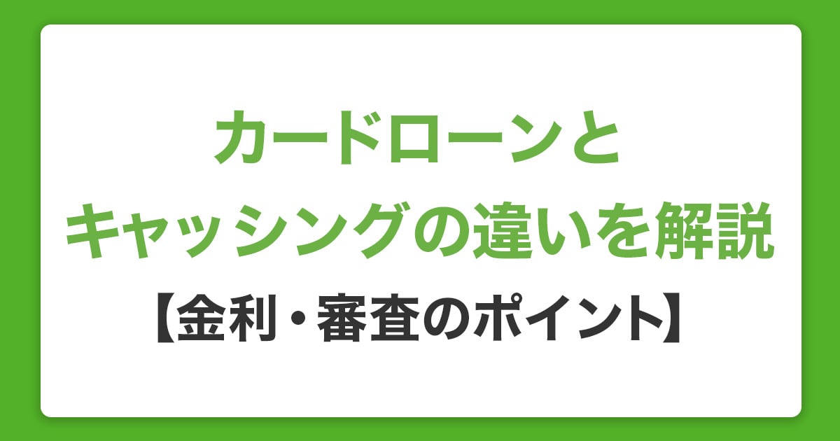 カードローンとキャッシングの違いを解説【金利・審査のポイント】