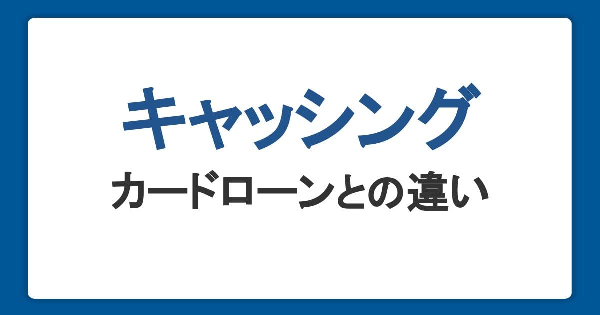 キャッシングとは?カードローンとの違いや仕組み・審査・返済方法を解説