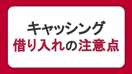 キャッシングで借り入れをする際の注意点