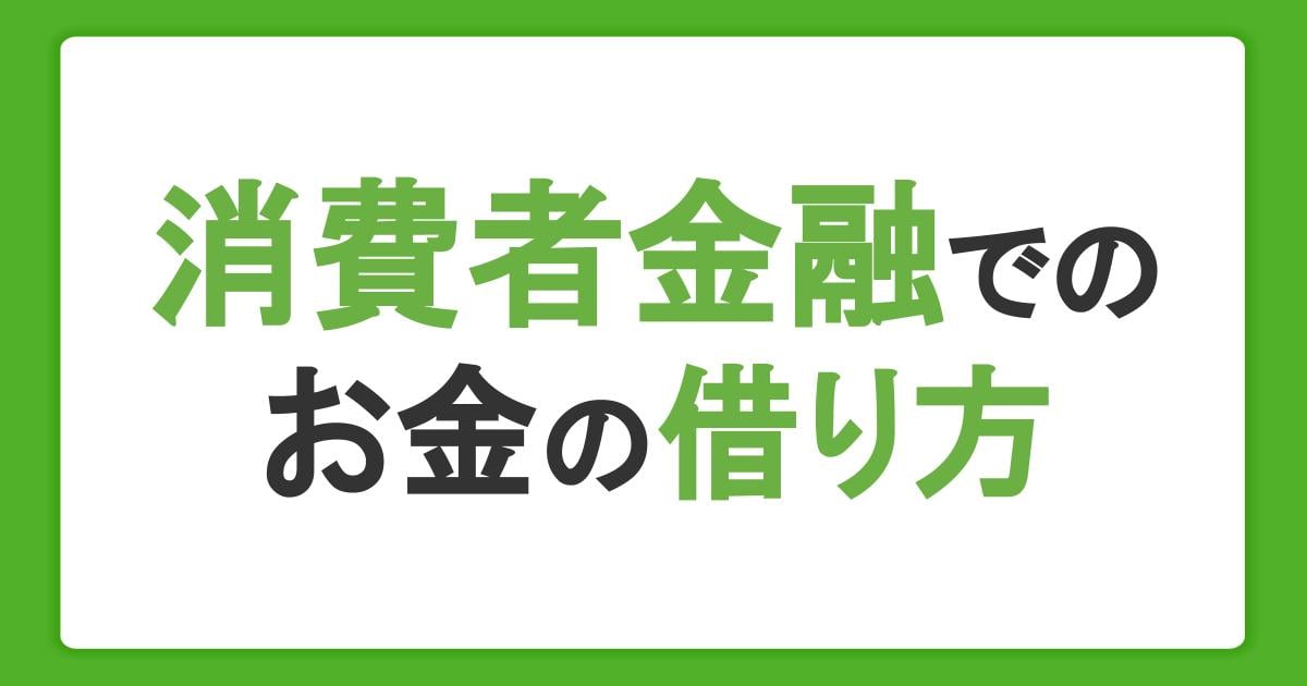 消費者金融でのお金の借り方!6つの手順と利用前や返済時の注意点を解説