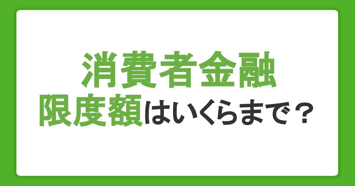 消費者金融の限度額はいくらまで?上限や引き上げ方法を解説