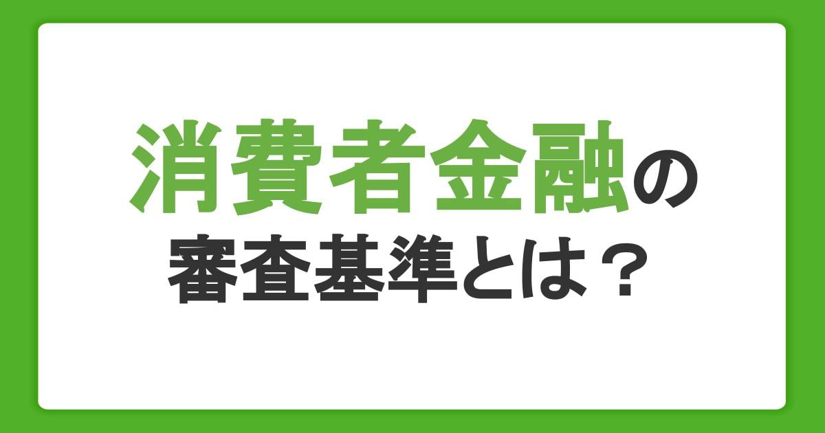消費者金融の審査基準とは?審査に通らない理由や在籍確認も解説