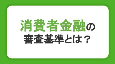 消費者金融の審査基準とは？審査に通らない理由や在籍確認も解説