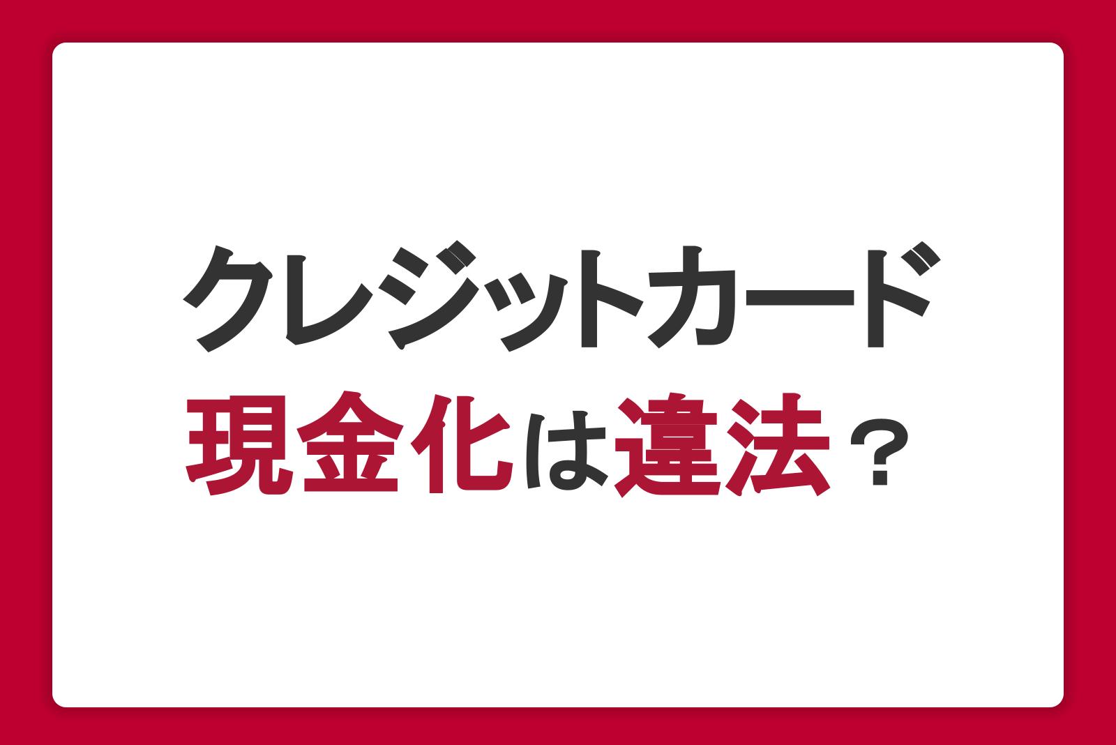 クレジットカードの現金化は違法？方法や利用するリスク・危険性を解説