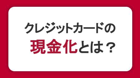 クレジットカードの現金化とは？違法性や利用するリスクを解説