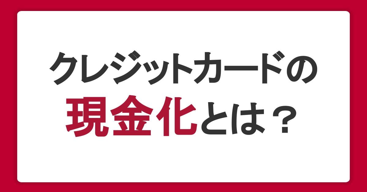 クレジットカードの現金化とは？違法性や利用するリスクを解説