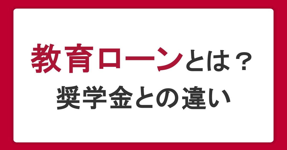 教育ローンとは？審査で確認されることやローンの種類・奨学金との違いも解説