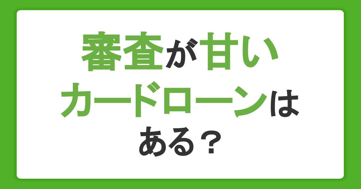 審査の甘い・ゆるいカードローンはある?審査の基準や仕組み、通過のためにできることを解説