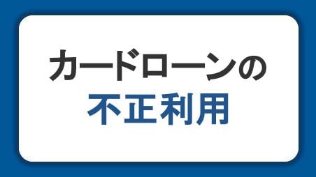 カードローンの利用や申し込み、不正利用に不安を抱えている方へ