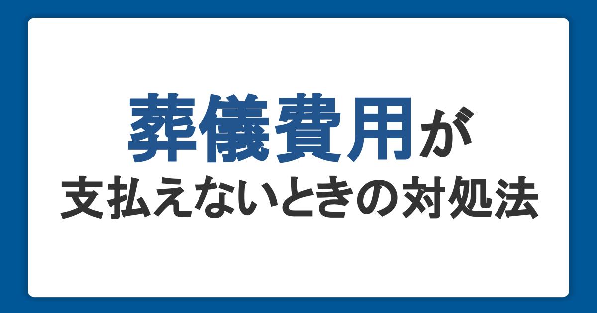 葬儀費用が支払えないときの対処法。自治体の制度や費用の相場も紹介