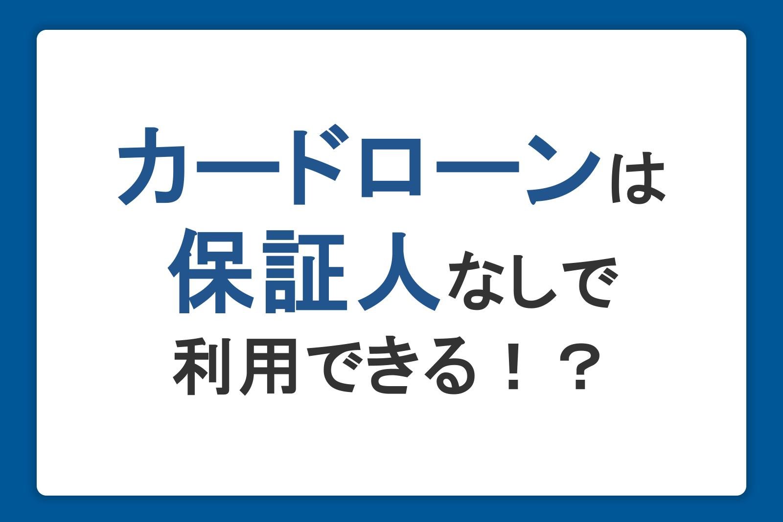 カードローンは保証人なしで利用できる！？保証人が必要ないメリット・デメリットも解説