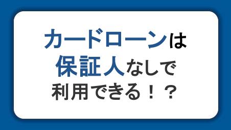 カードローンは保証人なしで利用できる！？保証人が必要ないメリット・デメリットも解説