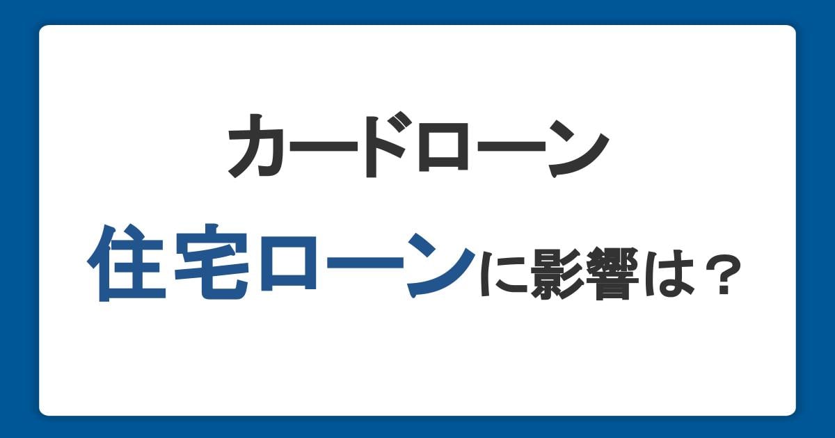 カードローン契約が住宅ローンに与える影響は？審査内容や事前の対策を解説