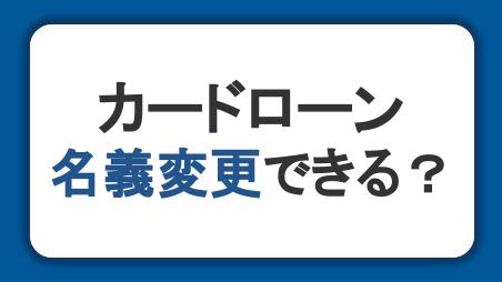 カードローンの名義変更はできる？変更手続きの方法を解説