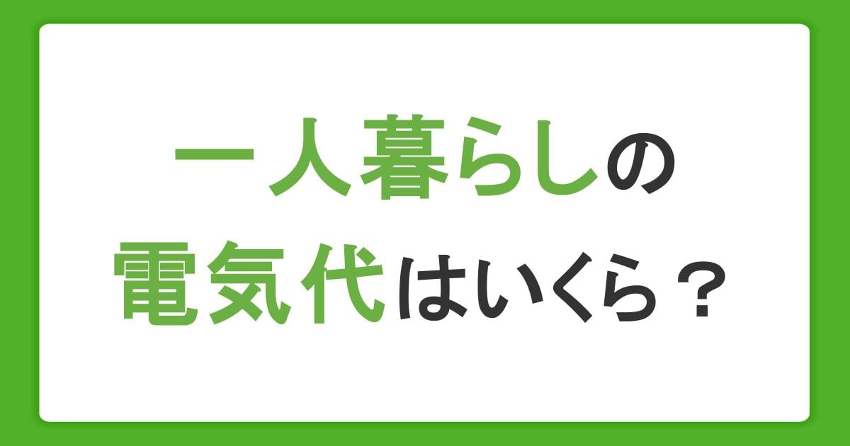 一人暮らしの電気代はいくら？季節別の平均額や節約のコツを解説