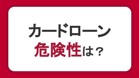 カードローンの危険性やデメリットは？リスクを正しく理解したうえで利用しよう