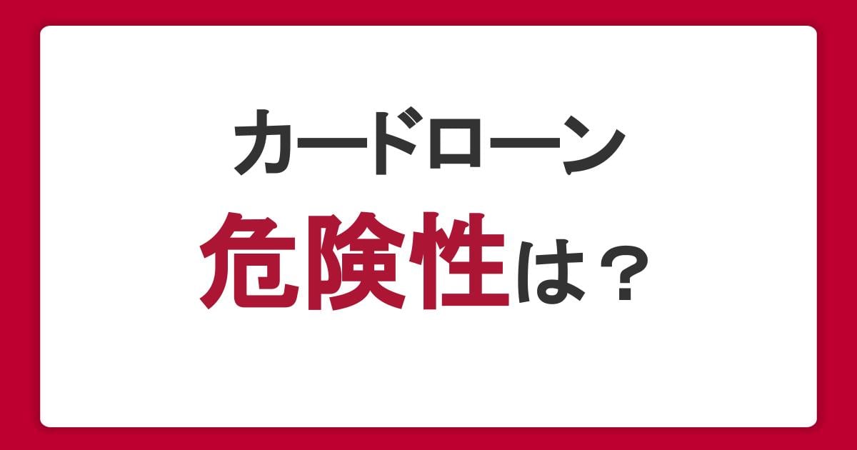 カードローンの危険性やデメリットは？リスクを正しく理解したうえで利用しよう