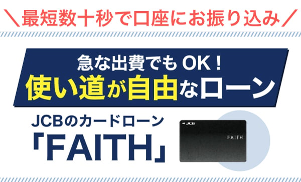 最短数十秒で口座にお振り込み 急な出費でもOK！使い道が自由なローン JCBのカードローン「FAITH」