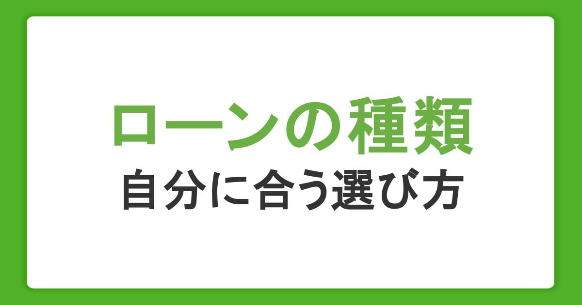 ローンの種類を徹底解説!金利・返済の違いや自分に合った選び方を知ろう