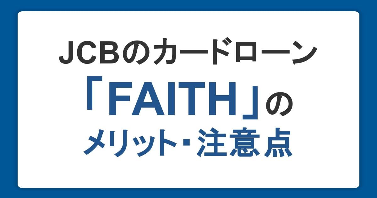 JCBカードローン「FAITH」の7つのメリット!気になる審査・金利も徹底解説
