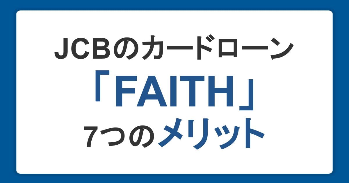 JCBカードローン「FAITH」の7つのメリット！気になる審査・金利も徹底解説