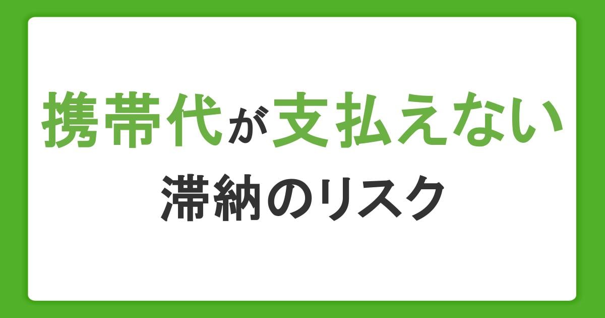 携帯代が支払えないとどうなる?強制的な契約解除までの流れや滞納のリスクを解説