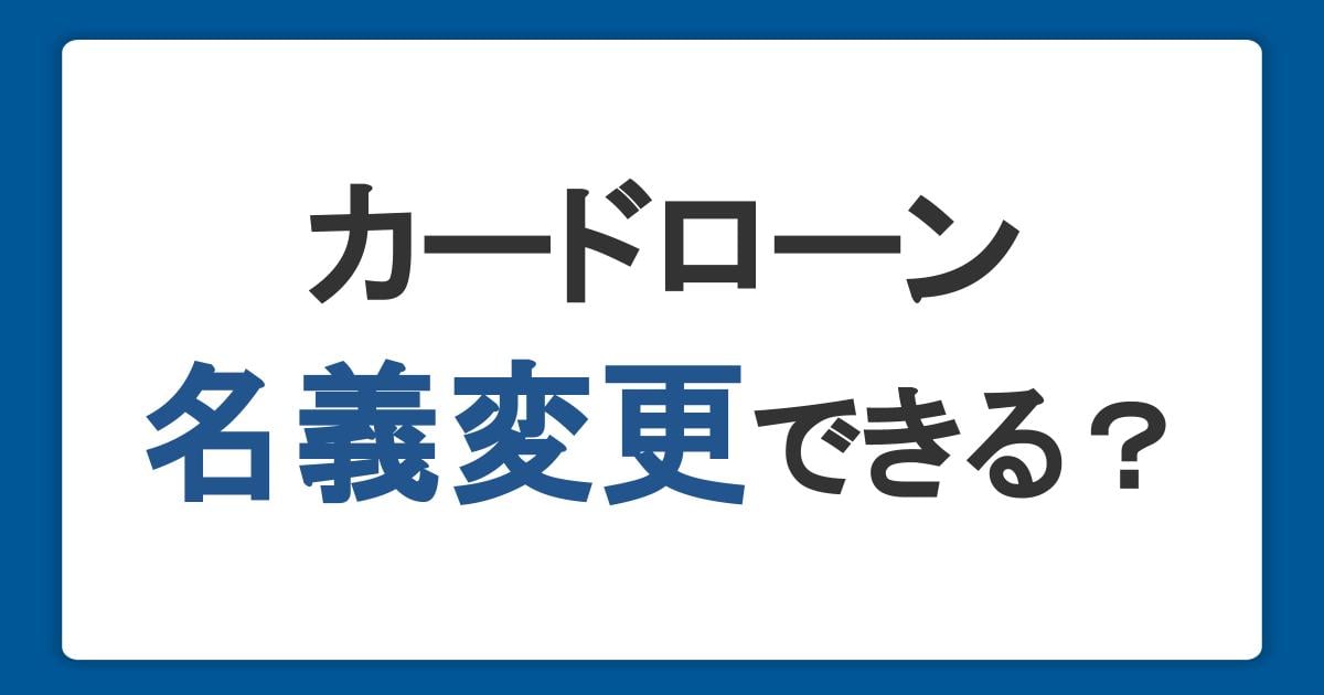 カードローンの名義変更はできる？変更手続きの方法を解説
